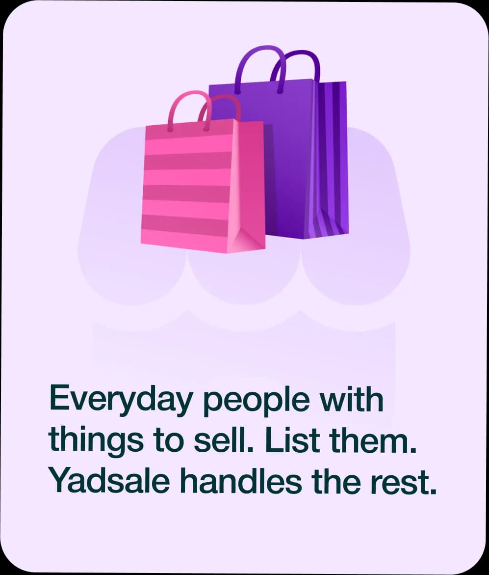 Everyday people with things to sell. List them. Yadsale handles the rest
